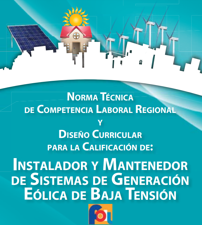 Norma Técnica de Competencia Laboral Regional y Diseño Curricular para la Calificación de Instalador y Mantenedor de Sistemas de Generación Eólica de Baja Tensión
