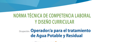 Norma Técnica de Competencia Laboral Regional y Diseño Curricular para la Calificación de Operador/a para el Tratamiento de Agua Potable y Residual
